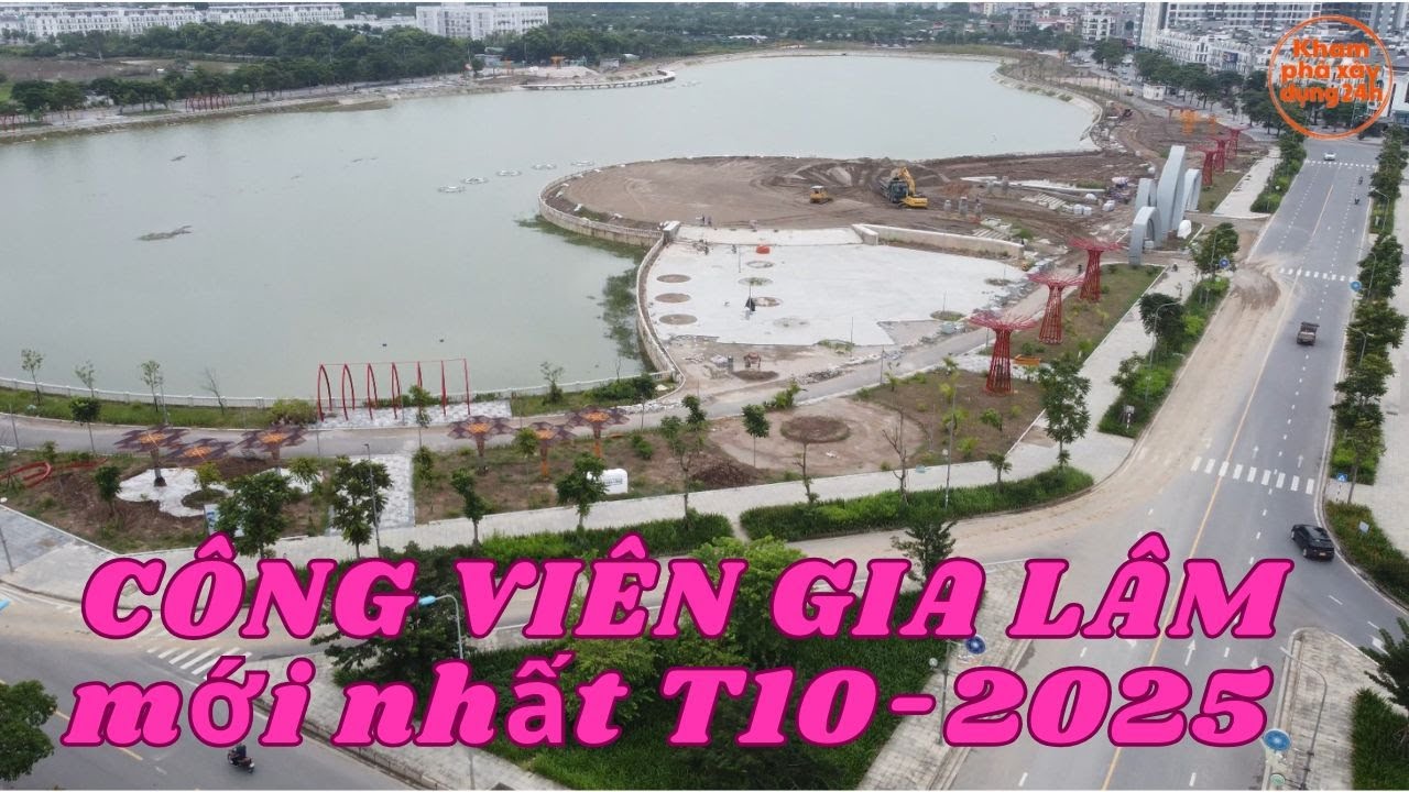 Cập nhật Tiến độ Công Viên Gia Lâm mới nhất tháng 10 -2025