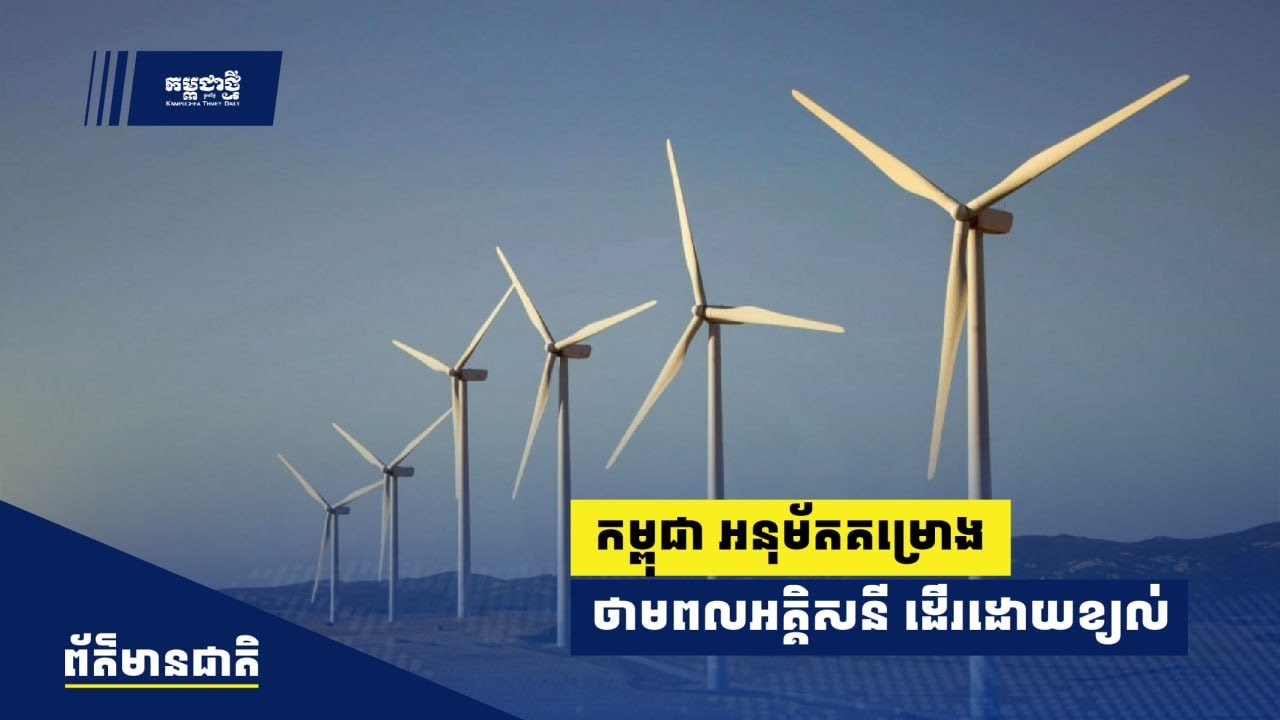 កម្ពុជា អនុម័តគម្រោងថាមពលអគ្គិសនី ដើរដោយខ្យល់ ទុនវិនិយោគជាង ២០០លានដុល្លារ