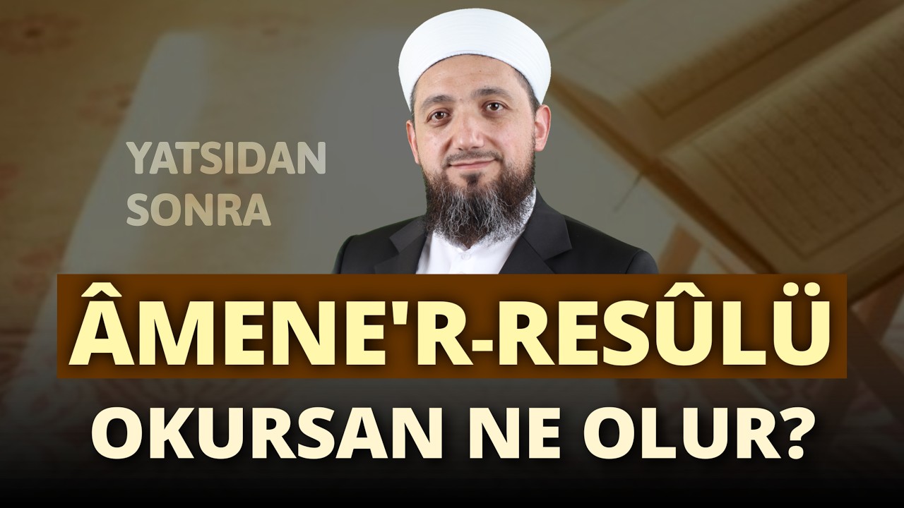 Amenerresulü Okursan Ne Olur? | Âmener-Resûlü Okumanın Büyük Sevabı