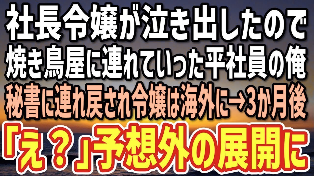 【感動する話】社長令嬢が泣き出したのでやきとり屋に連れていった平社員の俺。追いかけてきた秘書「一体何をやってるんですか！」連れ戻された令嬢は海外へ…3か月後、予想外の展開に…【朗読】