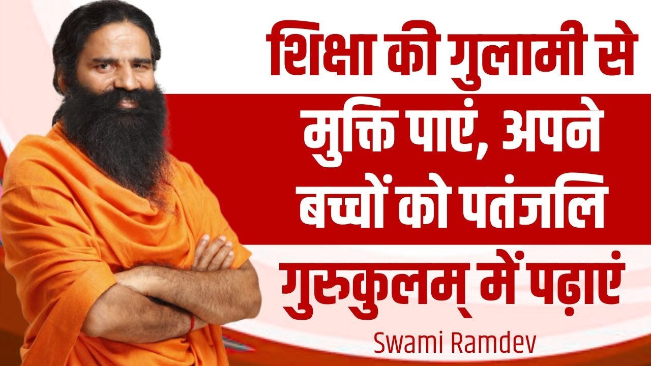 शिक्षा की गुलामी से मुक्ति पाएं, अपने बच्चों को पतंजलि गुरुकुलम् में पढ़ाएं || Swami Ramdev