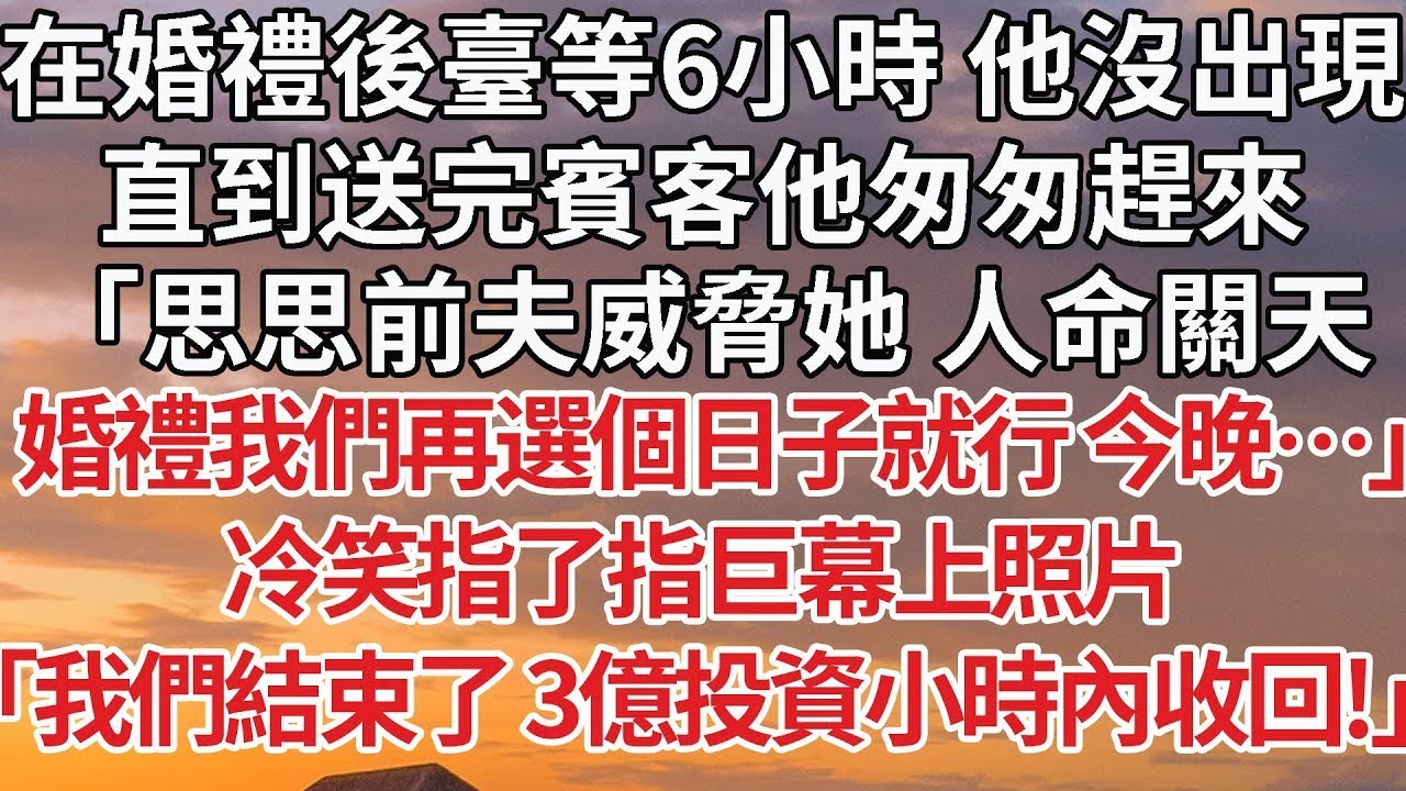 【完結】在婚禮後臺等6小時 他沒出現，直到送完賓客他匆匆趕來，「思思前夫威脅她 人命關天，婚禮我們再選個日子就行 今晚…」冷笑指了指巨幕上照片，「我們結束了 3億投資小時內收回！」#婚姻 #豪门
