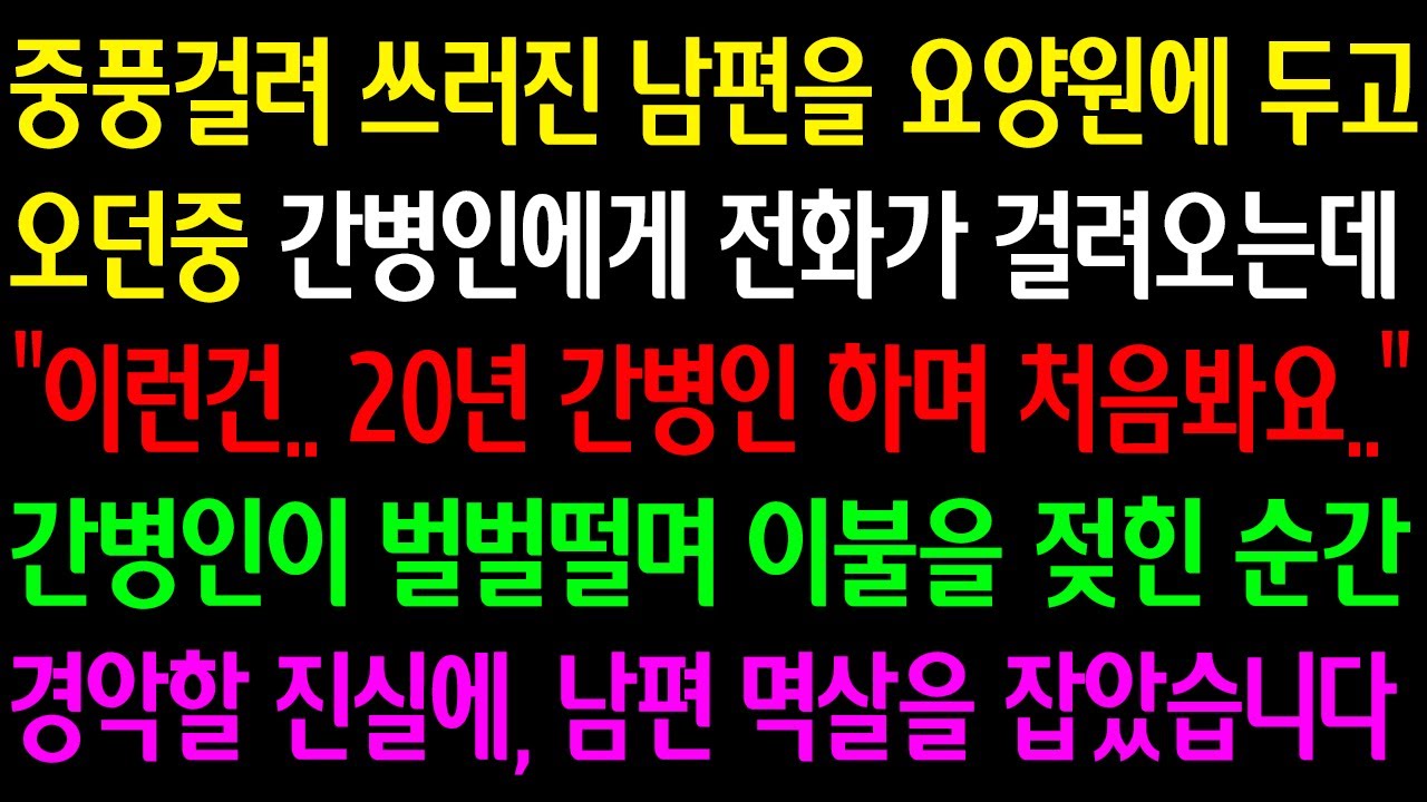 (실화사연) 중풍걸린 남편을 요양원에 두고 오던중 간병인에게 전화오는데 