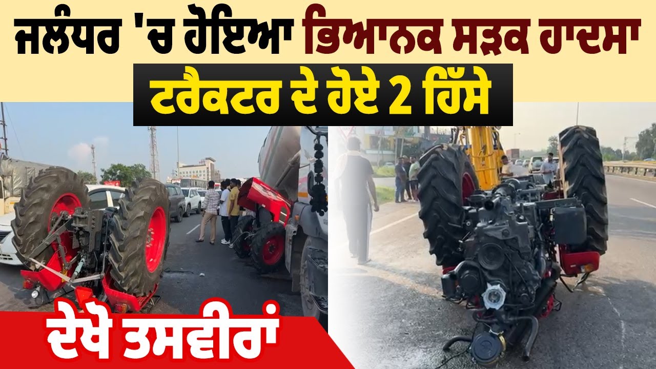 Jalandhar 'ਚ ਹੋਇਆ ਭਿਆਨਕ ਸੜਕ ਹਾਦਸਾ, Tractor  ਦੇ ਹੋਏ 2 ਹਿੱਸੇ, ਦੇਖੋ ਤਸਵੀਰਾਂ