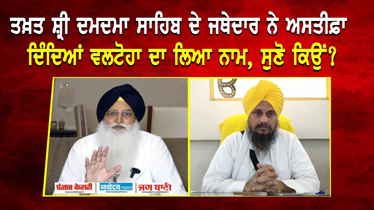 ਤਖ਼ਤ ਸ਼੍ਰੀ ਦਮਦਮਾ ਸਾਹਿਬ ਦੇ ਜਥੇਦਾਰ ਨੇ ਅਸਤੀਫ਼ਾ ਦਿੰਦਿਆਂ Valtoha ਦਾ ਲਿਆ ਨਾਮ, ਸੁਣੋ ਕਿਉਂ?