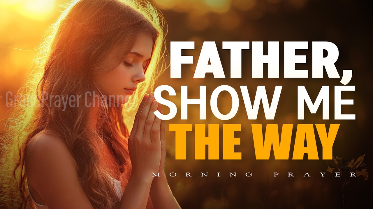 Father, Show Me the Way I Should Go | Powerful Prayer for Guidance and Direction | Morning Prayer