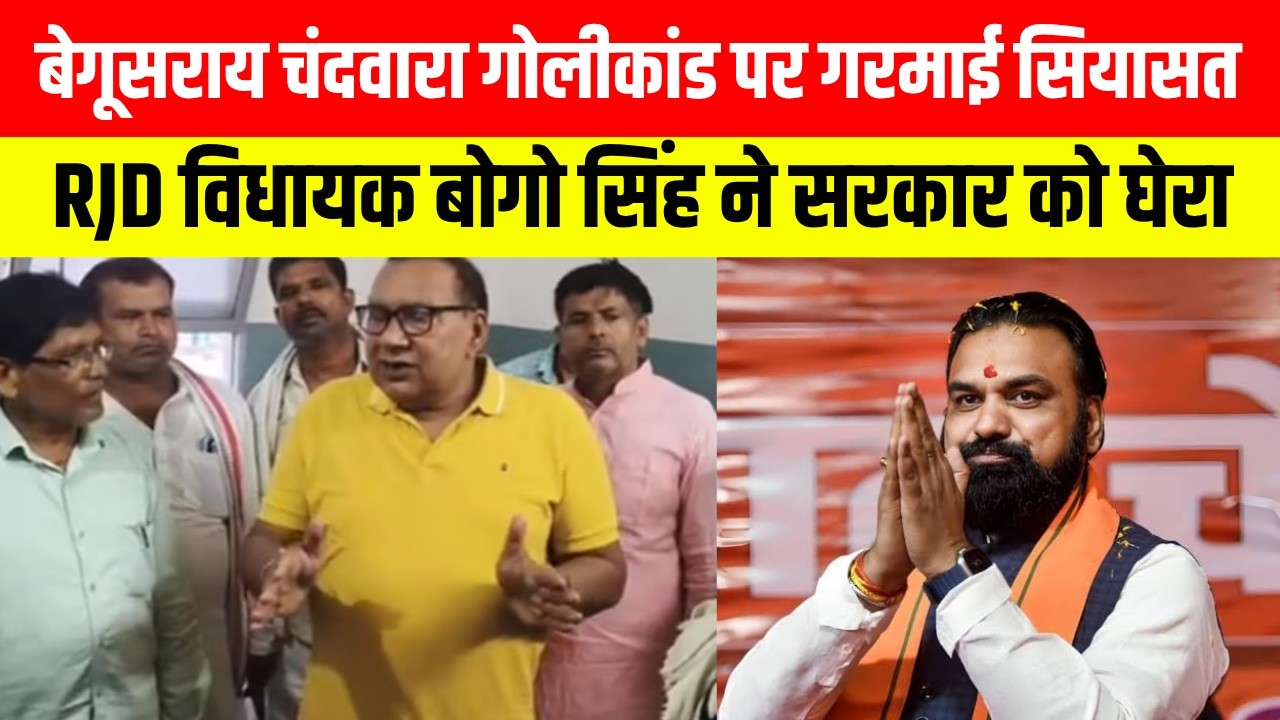 बेगूसराय चंदवारा गोलीकांड पर गरमाई सियासत, RJD विधायक बोगो सिंह ने सरकार को घेरा