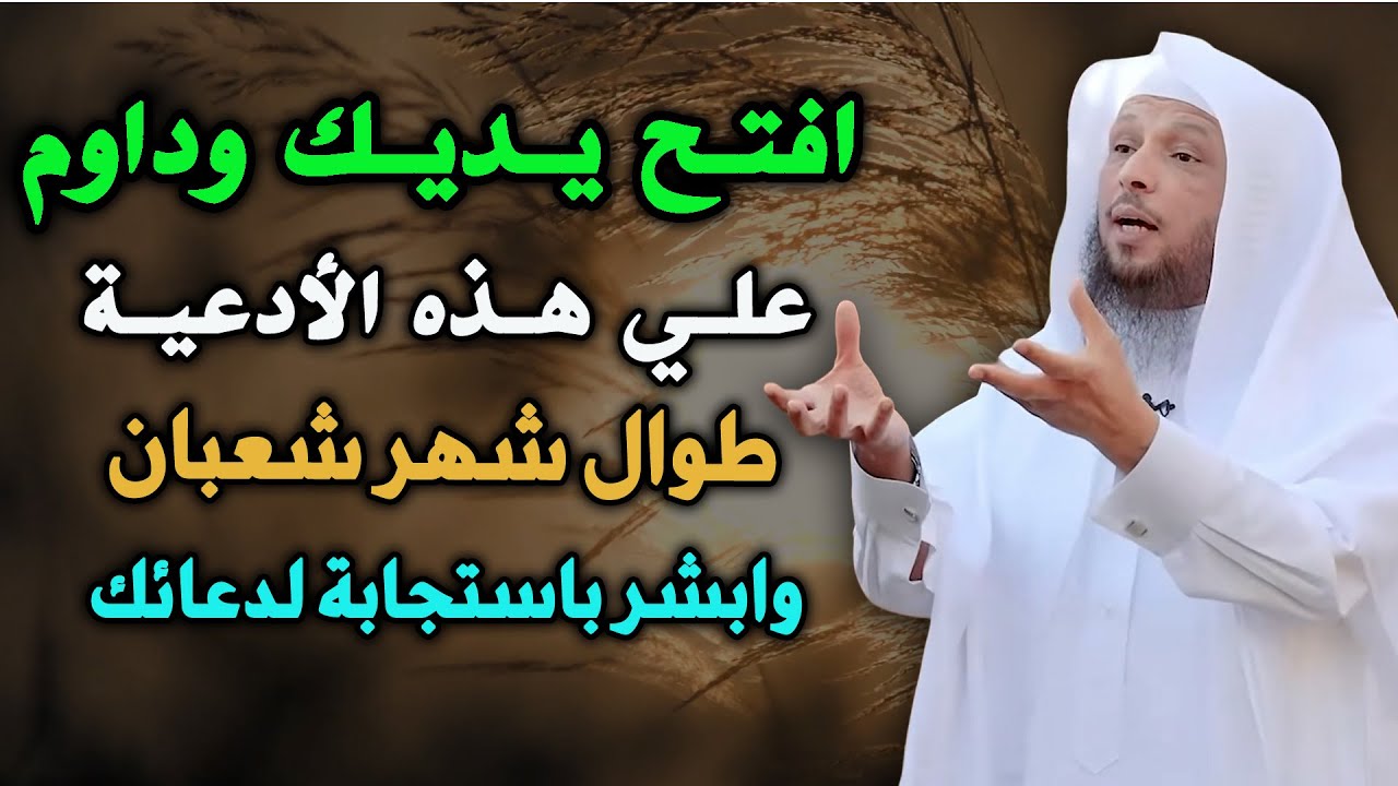افتح يديك وداوم على هذه الادعية طوال شهر شعبان وابشر باستجابة لدعائك....الشيخ سعد العتيق