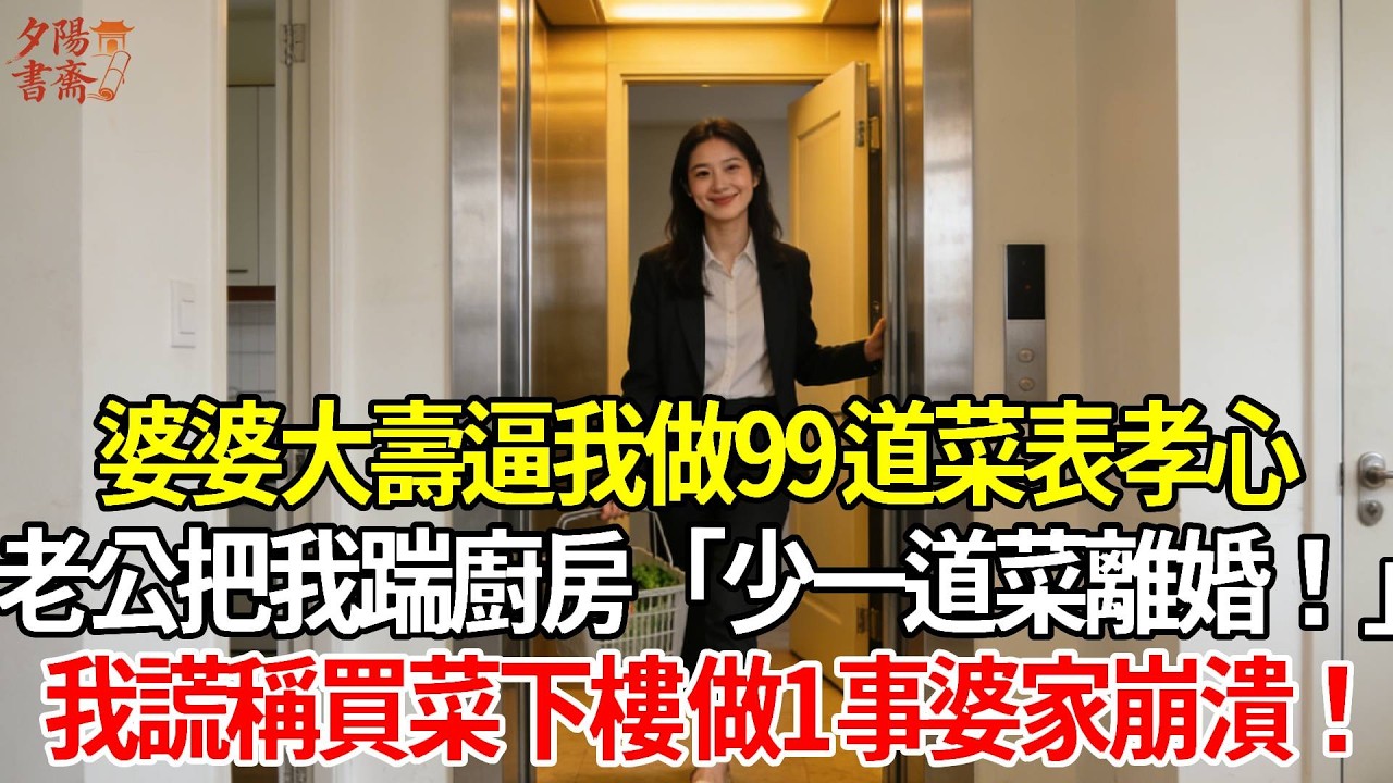 【優秀爽文】婆婆60大壽逼我做99道菜表孝心，老公把我踹進廚房「少一道菜就離婚！」我笑笑謊稱買菜下樓 做1事婆家崩潰！#情感故事 #生活經驗 #為人處世 #老年生活#故事
