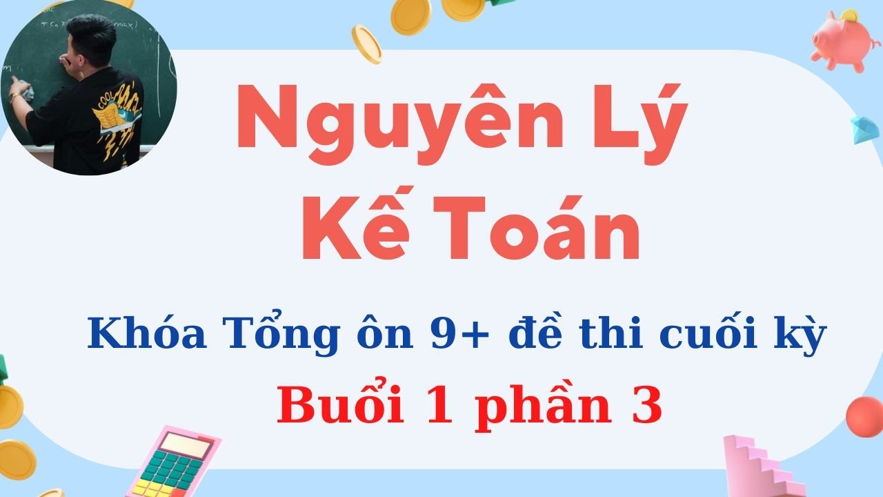 Nguyên Lý Kế Toán: Tổng ôn 9+ cuối kì buổi 1 phần 3 (siêu dễ hiểu) ♥️ Quang Trung TV