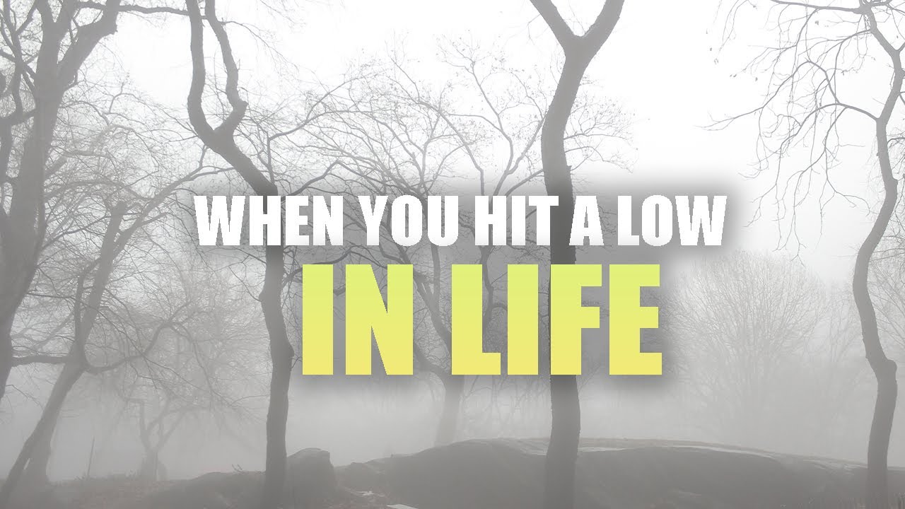 WHEN YOU HIT A VERY LOW POINT IN LIFE