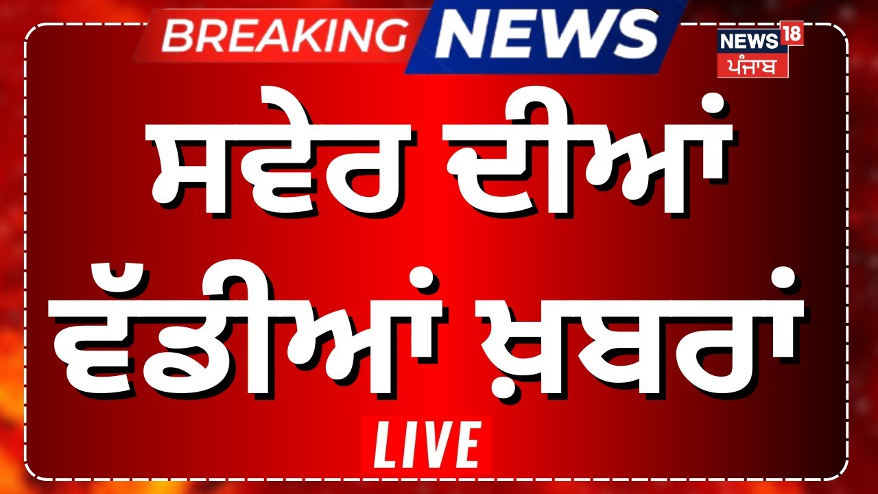 LIVE | Morning News | ਸਵੇਰ ਦੀਆਂ ਵੱਡੀਆਂ ਤੇ ਤਾਜ਼ਾ ਖ਼ਬਰਾਂ | Giani Harpreet