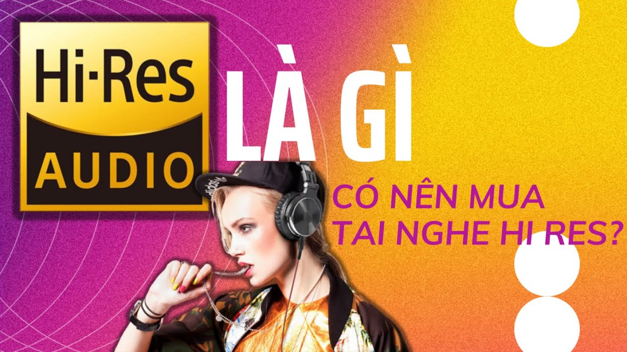 Hi Res Audio là gì? Có nên mua tai nghe Hi Res để nghe nhạc hay hơn?