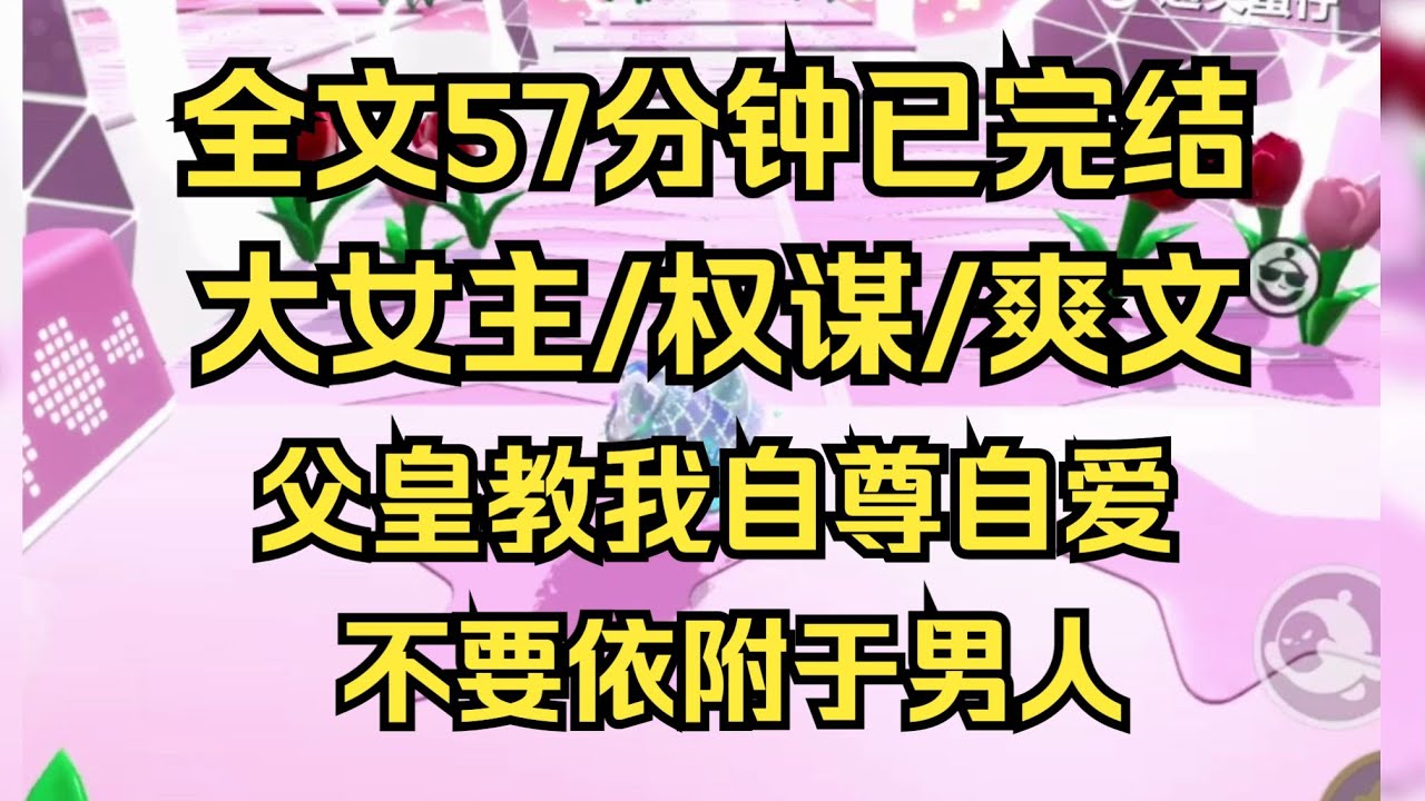 【完结文】父皇教我自尊自爱，不要依附于男人，告诉我女孩也可以顶半边天。后来我明白了，他不是这个时代的人 #一口气看完 #小说推荐 #小说 #言情 #逆袭 #大女主