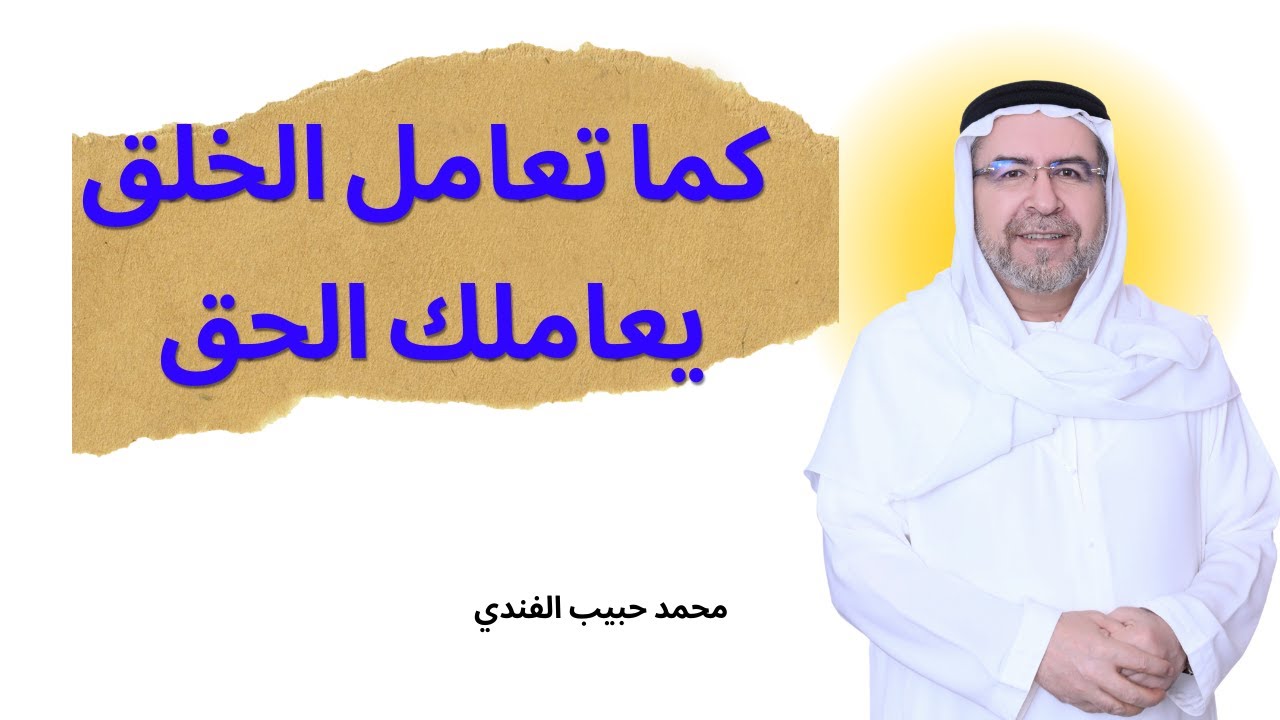 يعاملك الحق كما تعامل خلقه- محمد حبيب الفندي