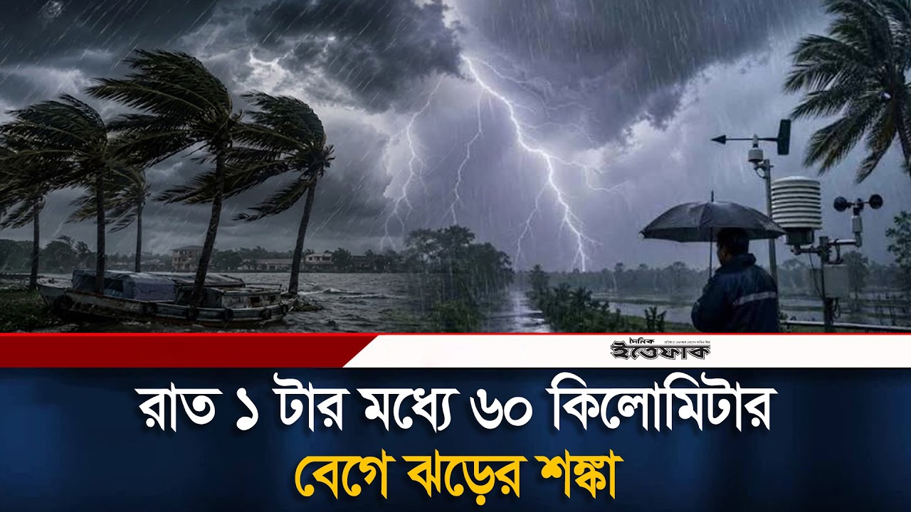 রাত ১ টার মধ্যে ৬০ কিলোমিটার বেগে ঝ'ড়ের শ'ঙ্কা | Weather Update | Ittefaq