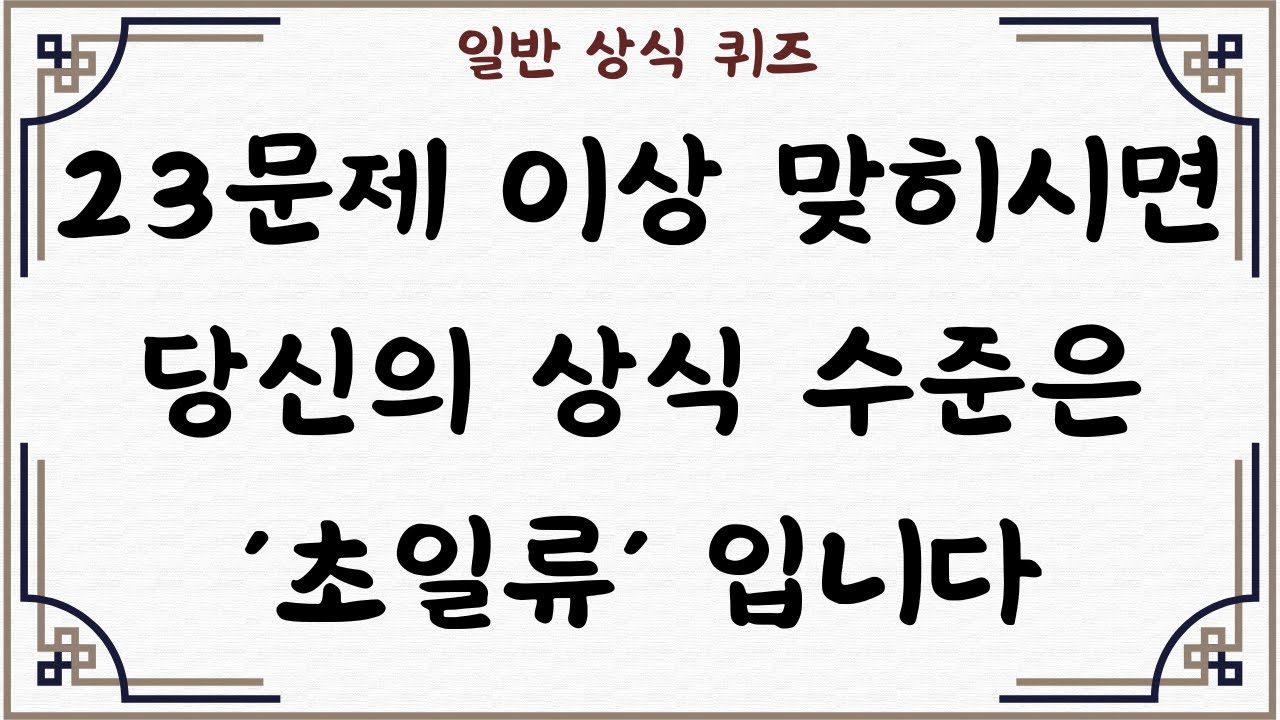 [일반 상식 퀴즈, Ep. 60] 30문제 중 23문제 이상 맞히시면 당신의 상식 수준은 '초일류' 입니다