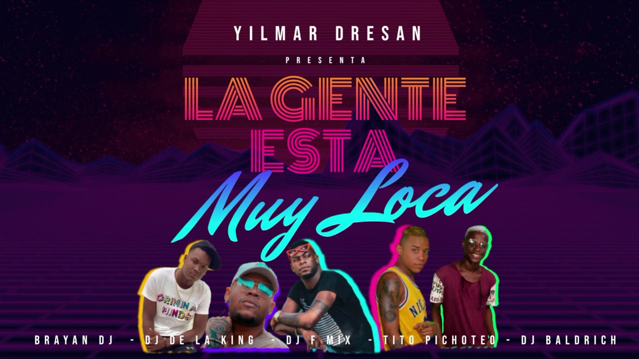 LA GENTE ESTA MUY LOCA ✘YILMAR DRESAN FT TITO PICHOTEO ✘ DELA KING ✘ F MIX ✘ BRAYAN DJ ✘ DJ BALDRICH