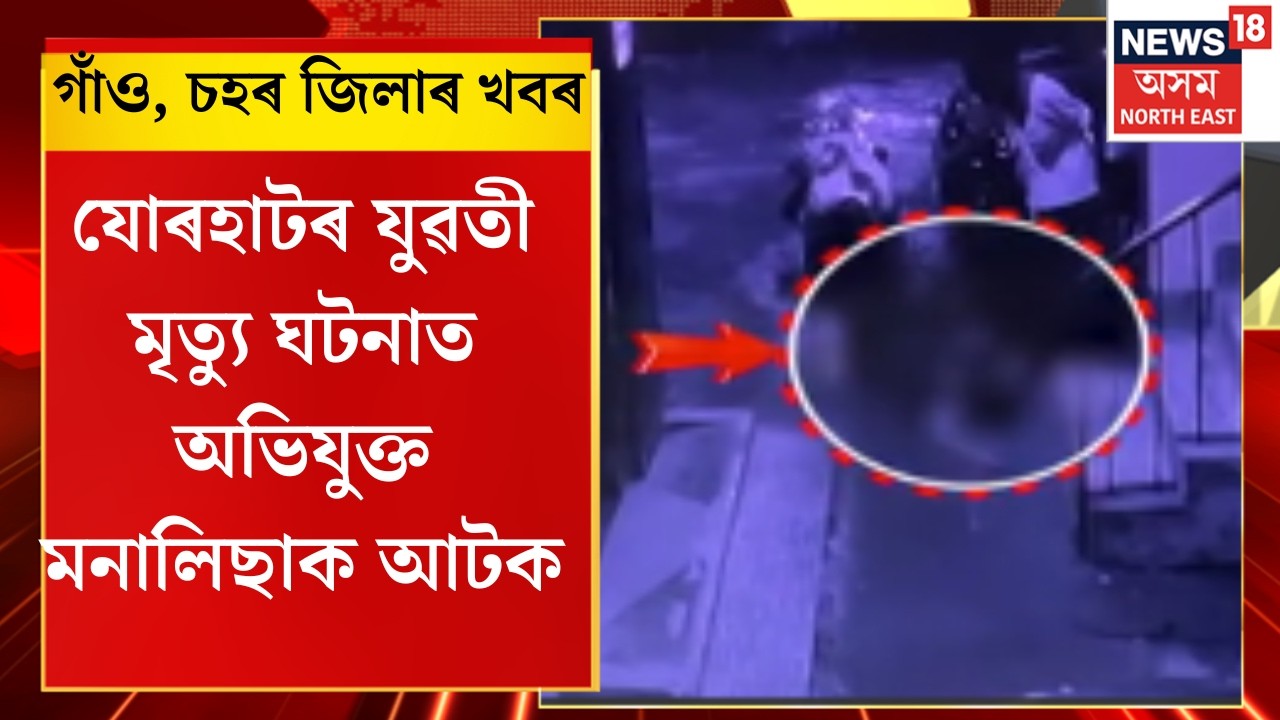 Assamese News | যোৰহাটৰ যুৱতী মৃত্যু ঘটনাত অভিযুক্ত মনালিছাক আটক | Jorhat Girl Death Update |