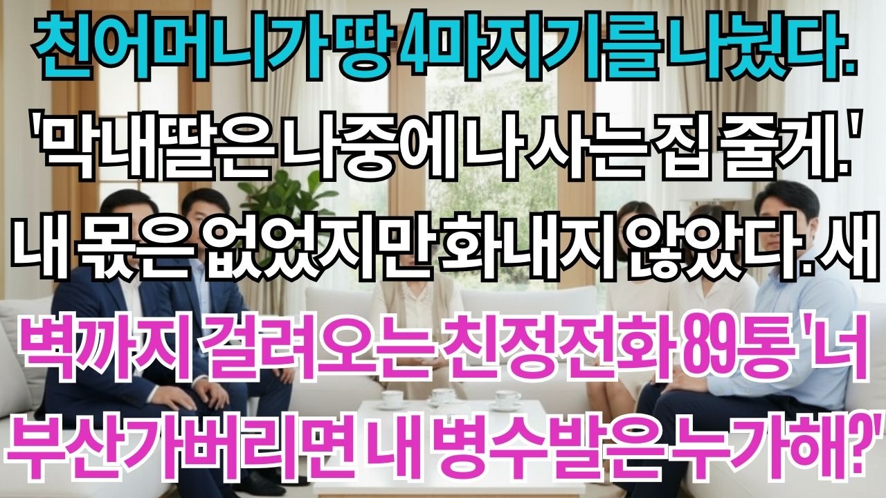 친어머니가 땅 4마지기를 나눴다.'딸은 시집갔으니 필요없지.나중에 이 집 줄게.'내 몫은 없었지만 화내지 않았다.새벽까지 걸려오는 친정전화 89통'너 부산가면 내 병원은...