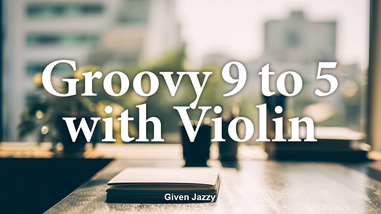[Playlist] Groovy 9 to 5 With Violin By Given Jazzy, A Feel-Good Office