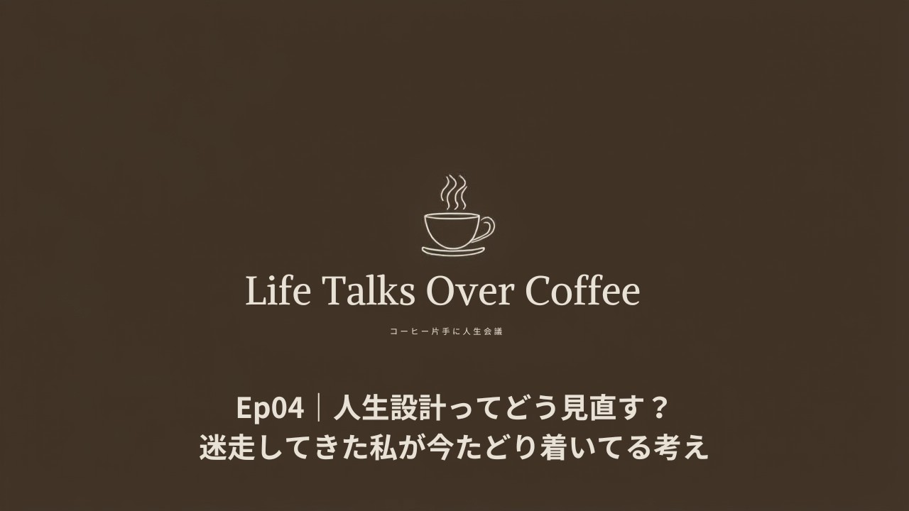 Ep04｜人生設計ってどう見直す？迷走してきた私が今たどり着いてる考え