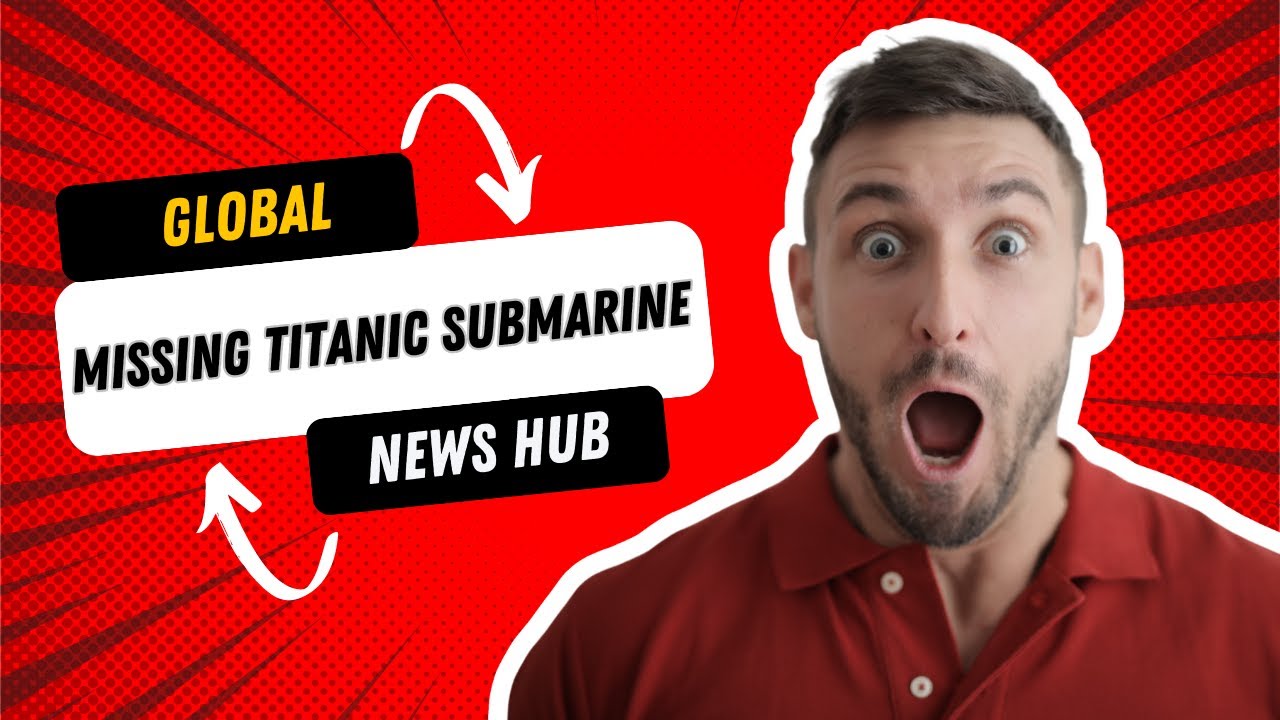 Breaking News: Titanic Submarine Discovered Missing | Global News Hub