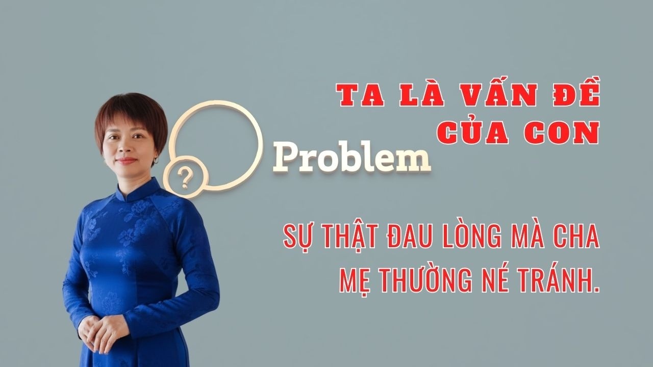 Ta Là Vấn Đề Của Con: Sự Thật Đau Lòng Mà Cha Mẹ Thường Né Tránh.