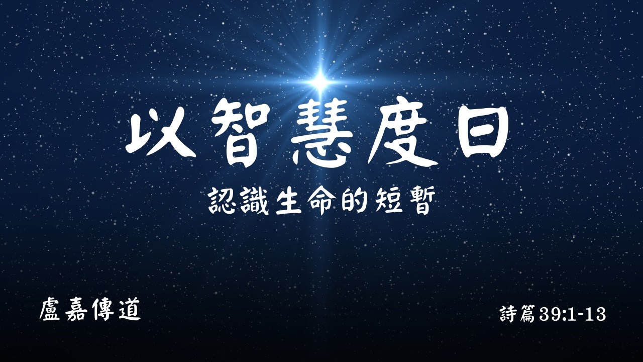 認識生命的短暫，學習智慧度日｜詩篇39:1–13｜盧嘉傳道