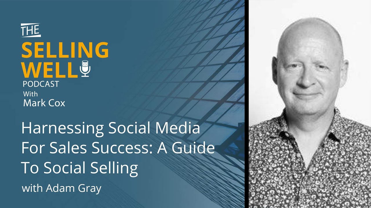 Harnessing Social Media For Sales Success: A Guide To Social Selling With Adam Gray