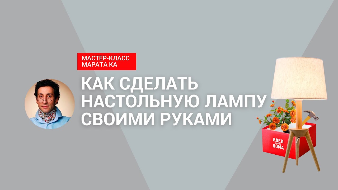 Настольная лампа своими руками: видеоинструкция от Марата Ка