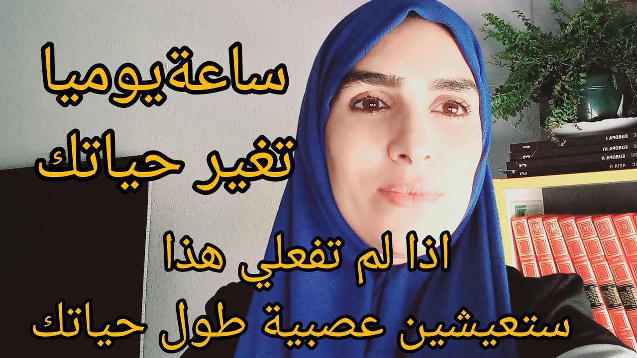 ساعة يوميا تغير حياتك للأبد. سبب عصبيتنا ،إذا لم تشاهدي الفيديو  فقد ضيعت فرصة للتغيير