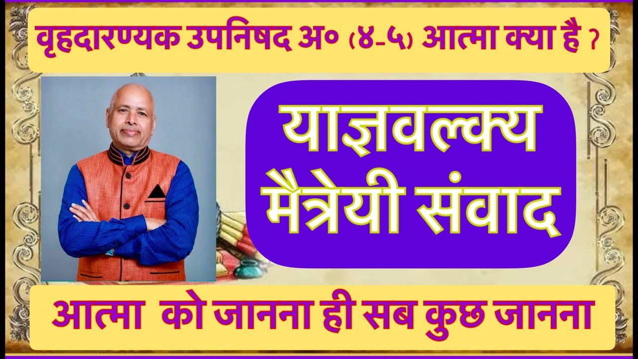 L202- वृहदारण्यक उपनिषद अध्याय चार पंचम ब्राह्मण के याज्ञवल्क्य-मैत्रेयी संवाद-आत्मा की सरल व्याख्या