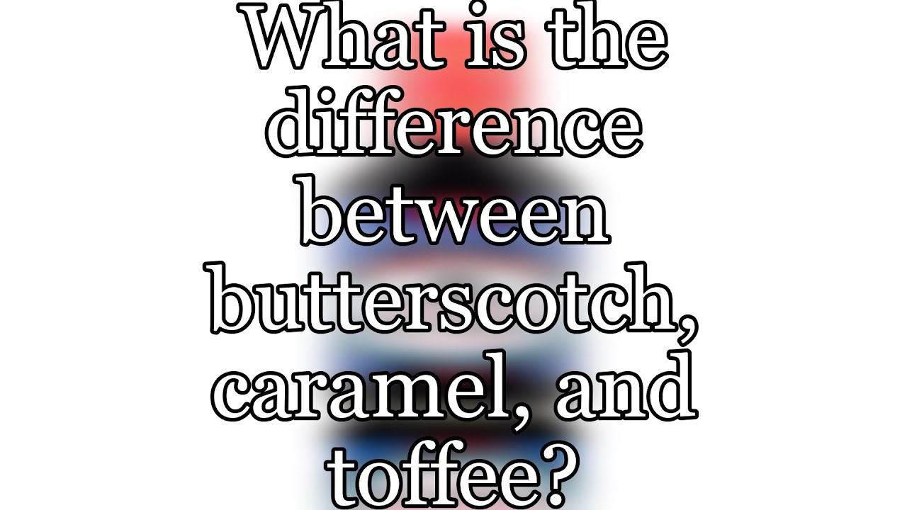 What is the difference between butterscotch, caramel, and toffee?