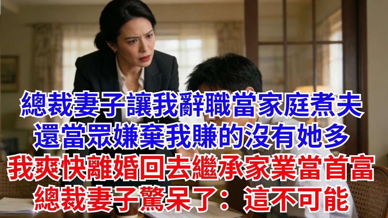 總裁妻子讓我辭職當家庭煮夫，還當眾嫌棄我賺的沒有她多，我爽快離婚回去繼承家業當首富，總裁妻子驚呆了：這不可能 #故事#男頻小説#職場#爽文