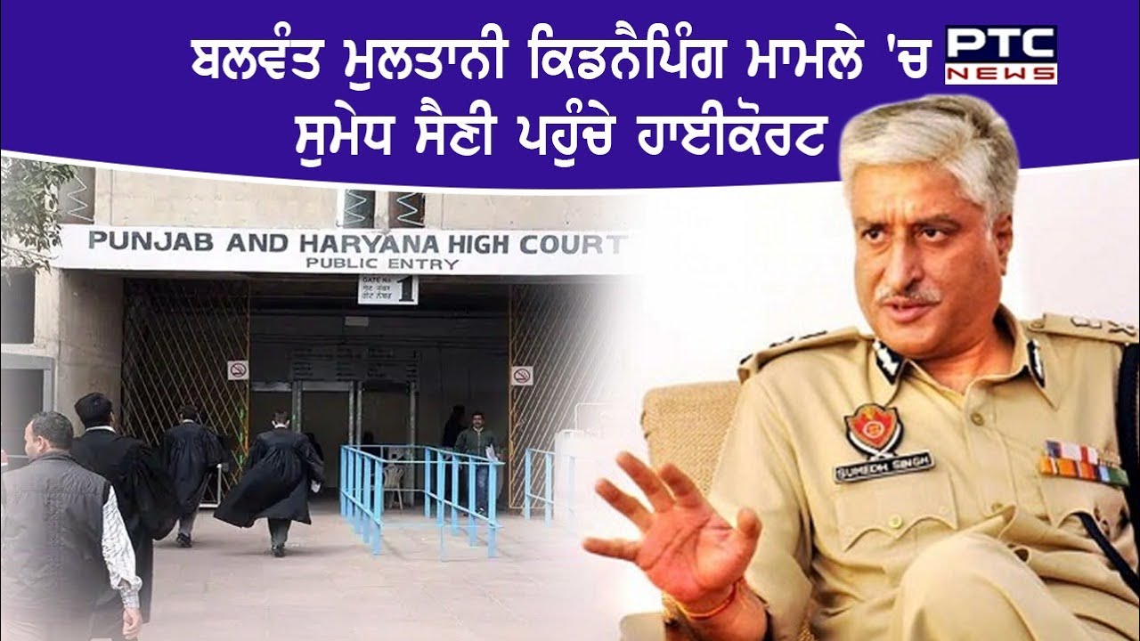 Balwant Singh Multani  ਕਿਡਨੈਪਿੰਗ ਮਾਮਲੇ 'ਚ Sumedh Singh Saini ਪਹੁੰਚੇ Highcourt