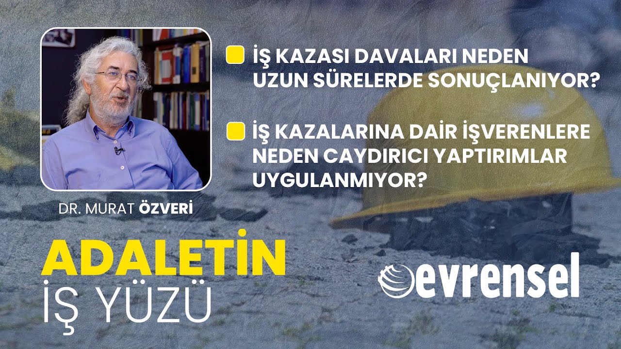 İş kazası davaları, işverenlerin tutumu, işçilerin yaşadıkları - Dr. Murat Özveri | ADALETİN İŞ YÜZÜ