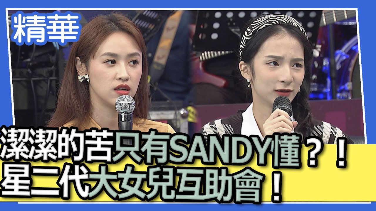 【精華】潔潔的苦只有SANDY懂？！星二代大女兒互助會！