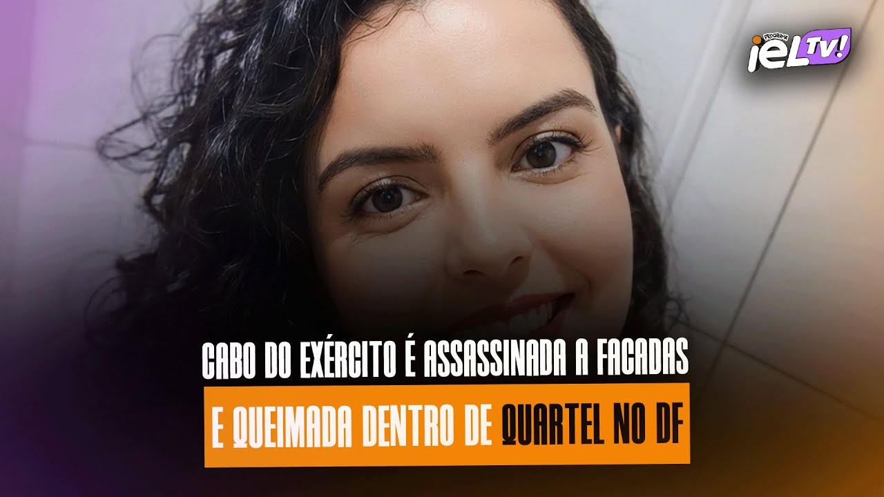 IELTV - CABO DO EX&Eacute;RCITO &Eacute; ASSASSINADA A FACADAS E QUEIMADA DENTRO DE QUARTEL NO DF