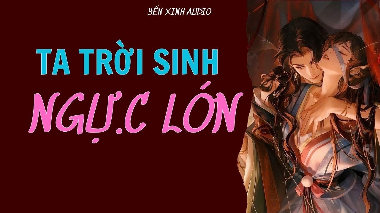 [ Truyện Audio ] Ta Trời Sinh Ngự.c Lớn ( Full )