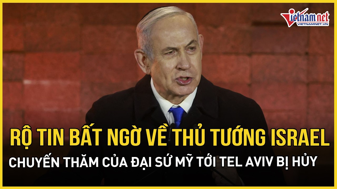 Thực hư thông tin choáng váng về Thủ tướng Israel, chuyến thăm của phái đoàn Mỹ tới Tel Aviv bị hủy