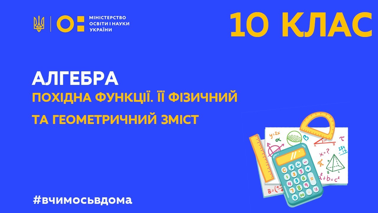 10 клас. Алгебра. Похідна функції. Її фізичний та геометричний зміст. (Тиж.1:ПН)