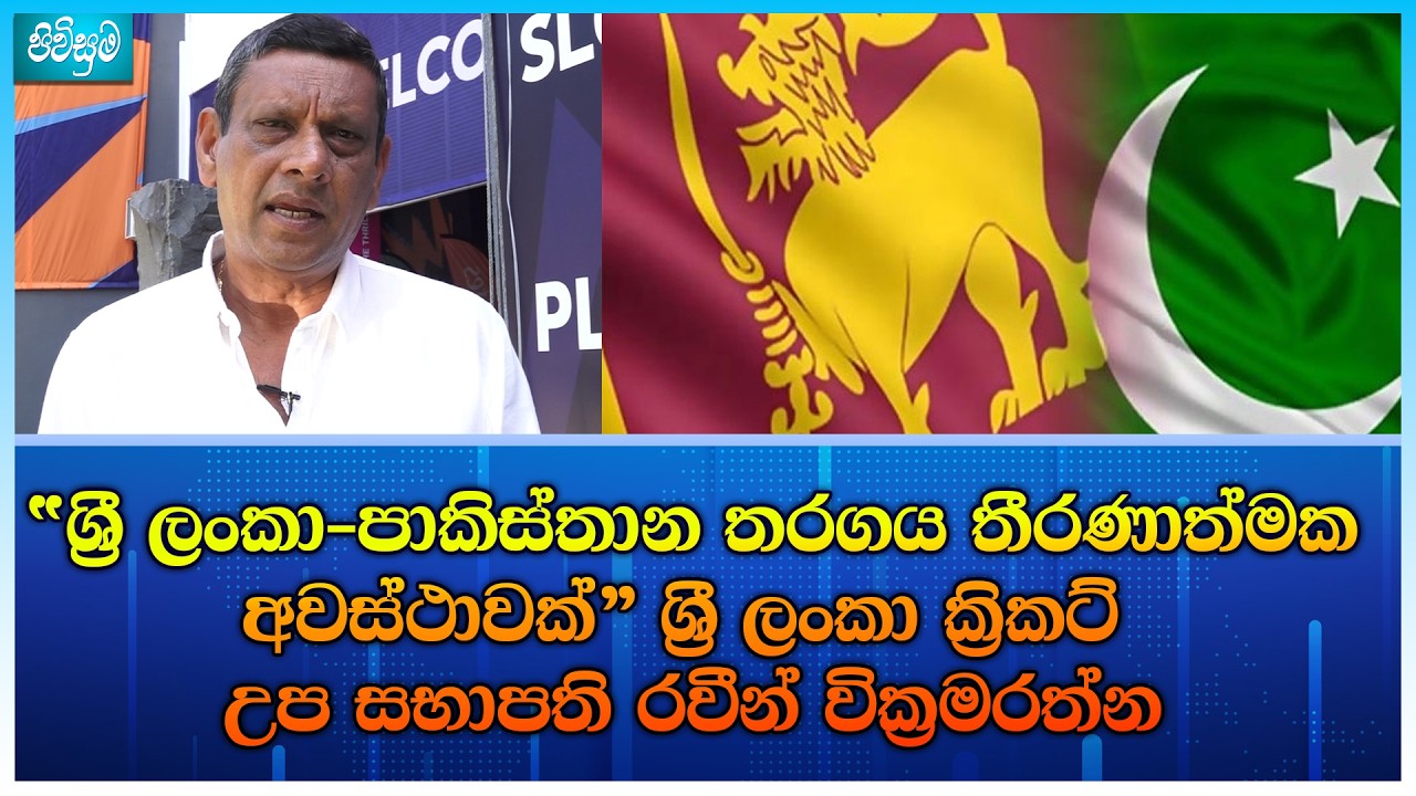 “ශ්‍රී ලංකා-පාකිස්තාන තරගය තීරණාත්මක අවස්ථාවක්” ශ්‍රී ලංකා ක්‍රිකට් උප සභාපති රවීන් වික්‍රමරත්න