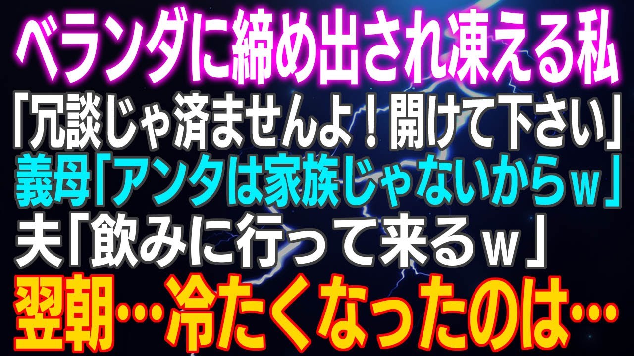 【スカッとする話】ベランダに締め出され凍える私「冗談じゃ済ませんよ！開けて下さい」義母「アンタは家族じゃないからｗ」夫「飲みに行って来るｗ」翌朝…冷たくなったのは…