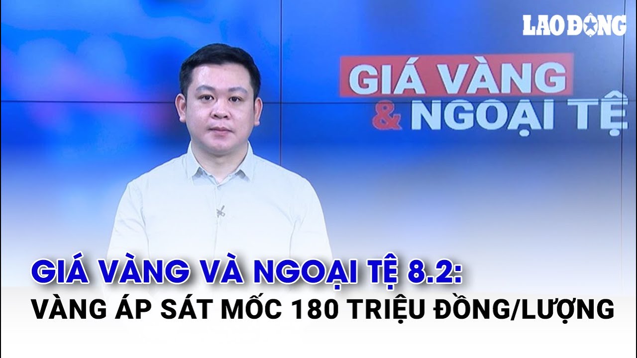 Giá vàng và ngoại tệ 8.2: Vàng áp sát mốc 180 triệu đồng/lượng | Báo Lao Động