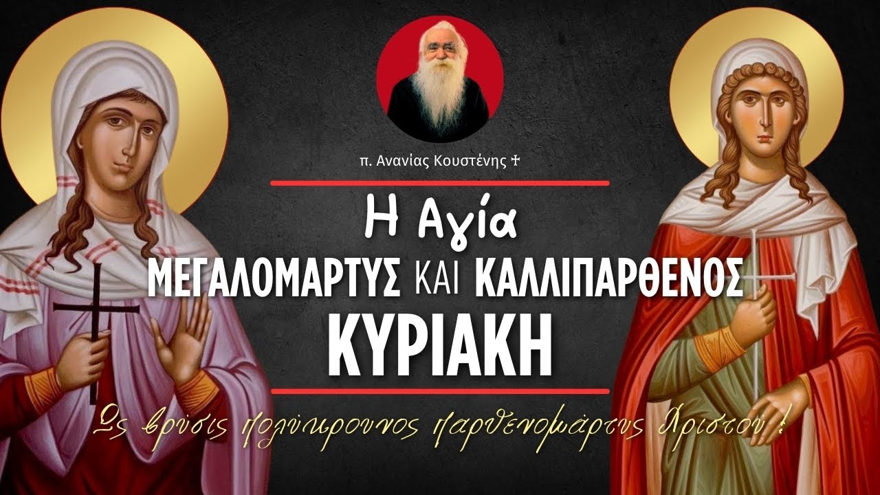 Η Αγία Μεγαλομάρτυς και Καλλιπάρθενος Κυριακή (π. Ανανίας Κουστένης ♰)