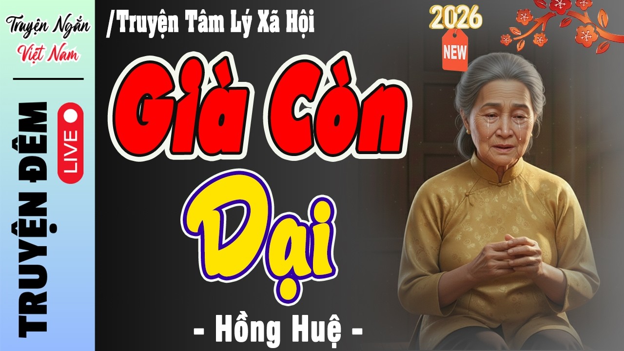 Nghe Mà Ngẫm - Truyện đêm khuya đặc sắc 2026 : CÁI DẠI TUỔI GIÀ -Truyện thực tế Việt Nam 