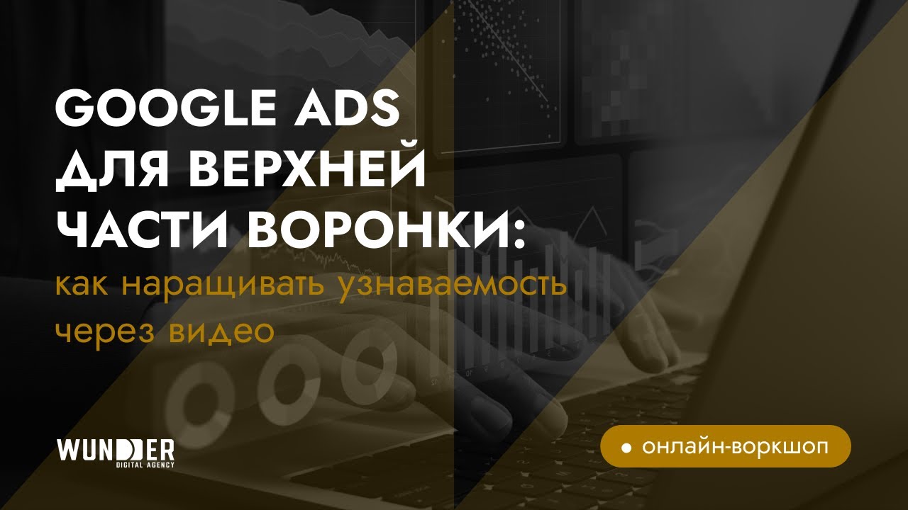 Google Ads для верхней части воронки: как наращивать узнаваемость через видео
