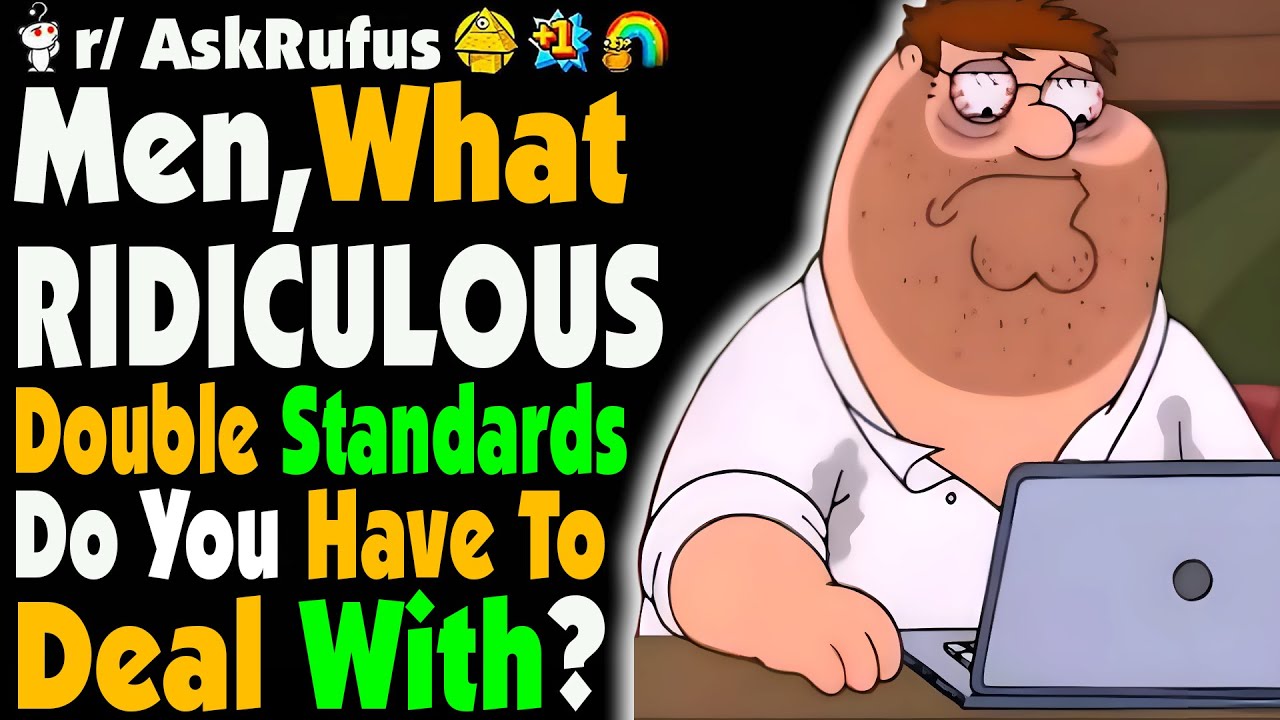 Men, What Are Some DOUBLE STANDARDS You Had To Deal With?