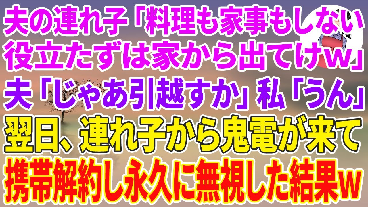 【スカッと総集編】家のローン月12万払う私に夫の連れ子「料理も家事もしない役立たずは出てけw」夫「じゃ引っ越すか」私「うん」→翌日、連れ子から鬼電が来て携帯解約し永久に無視した結果w